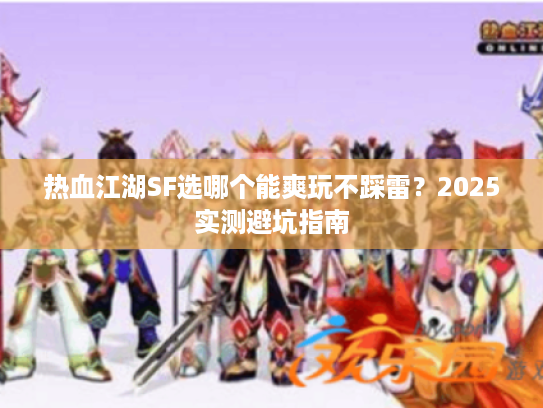热血江湖SF选哪个能爽玩不踩雷?2025实测避坑指南 热血江湖SF选哪个能爽玩不踩雷?2025实测避坑指南