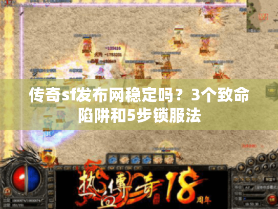 传奇sf发布网稳定吗？3个致命陷阱和5步锁服法