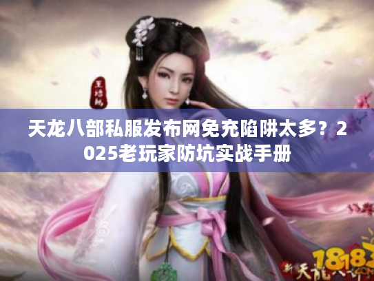 天龙八部私服发布网免充陷阱太多？2025老玩家防坑实战手册