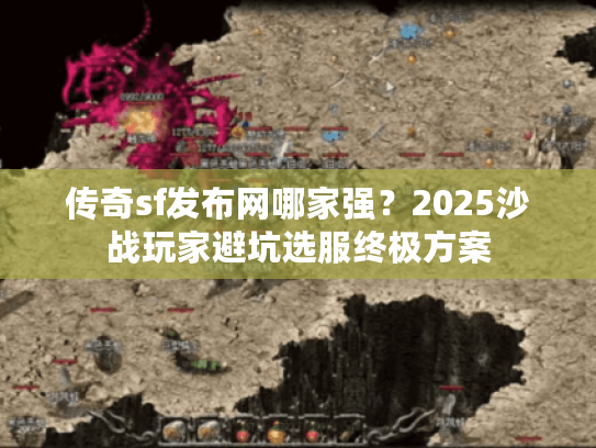 传奇sf发布网哪家强？2025沙战玩家避坑选服终极方案