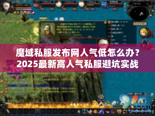 魔域私服发布网人气低怎么办?2025最新高人气私服避坑实战解析 魔域私服发布网人气低怎么办?2025最新高人气私服避坑实战解析
