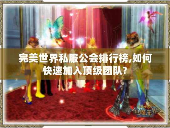 完美世界私服公会排行榜,如何快速加入顶级团队? 完美世界私服公会排行榜,如何快速加入顶级团队?