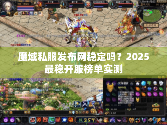 魔域私服发布网稳定吗？2025最稳开服榜单实测