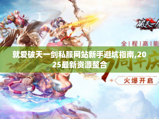 就爱破天一剑私服网站新手避坑指南,2025最新资源整合