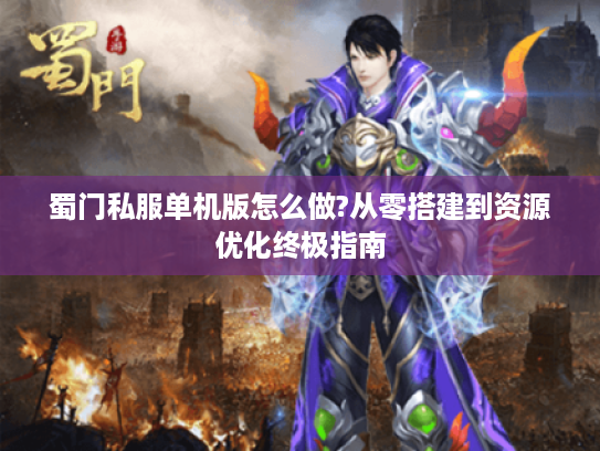 蜀门私服单机版怎么做?从零搭建到资源优化终极指南