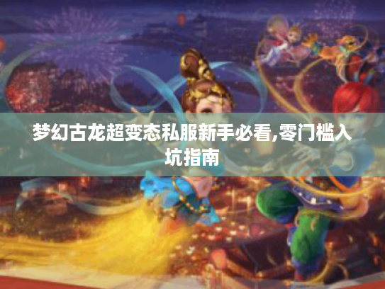 梦幻古龙超变态私服新手必看,零门槛入坑指南