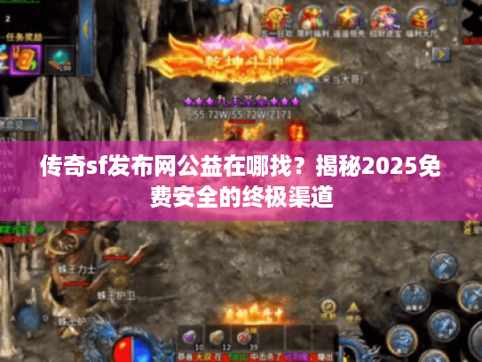 传奇sf发布网公益在哪找？揭秘2025免费安全的终极渠道