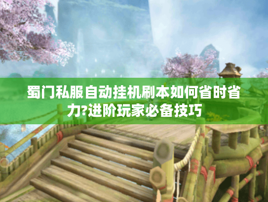 蜀门私服自动挂机刷本如何省时省力?进阶玩家必备技巧 蜀门私服自动挂机刷本如何省时省力?进阶玩家必备技巧
