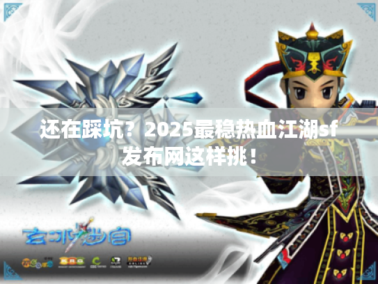 还在踩坑？2025最稳热血江湖sf发布网这样挑！