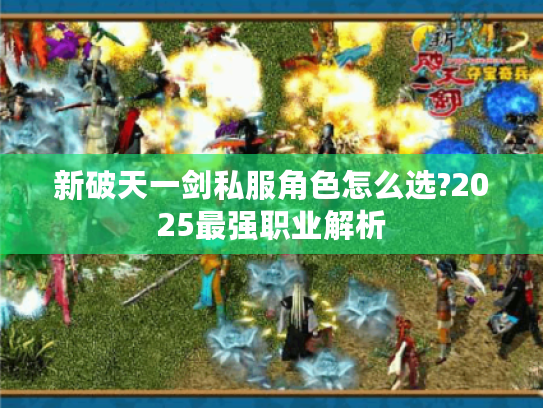 新破天一剑私服角色怎么选?2025最强职业解析