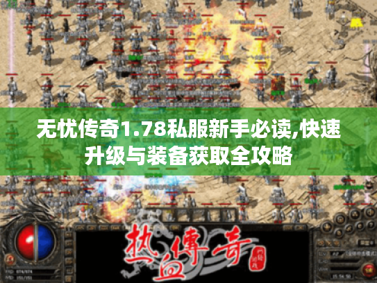 无忧传奇1.78私服新手必读,快速升级与装备获取全攻略