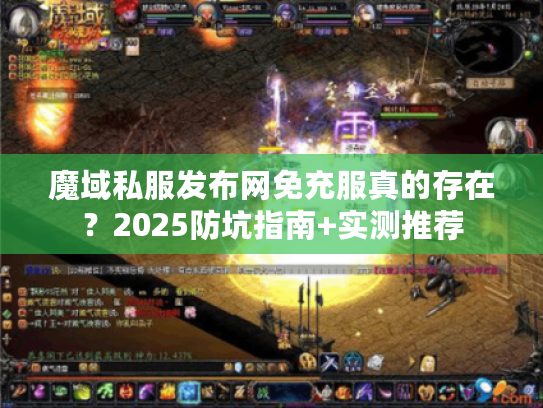 魔域私服发布网免充服真的存在?2025防坑指南+实测推荐 魔域私服发布网免充服真的存在?2025防坑指南+实测推荐
