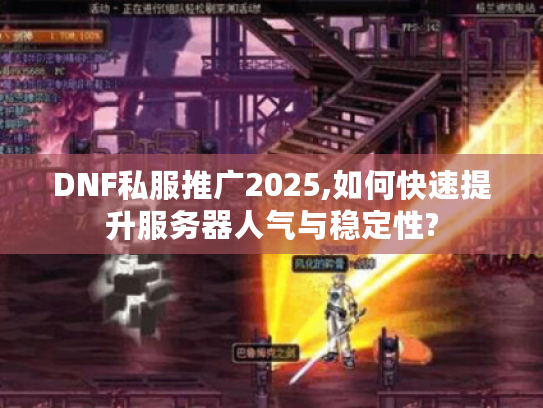 DNF私服推广2025,如何快速提升服务器人气与稳定性?
