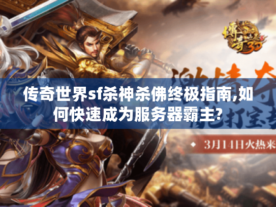 传奇世界sf杀神杀佛终极指南,如何快速成为服务器霸主? 传奇世界sf杀神杀佛终极指南,如何快速成为服务器霸主?