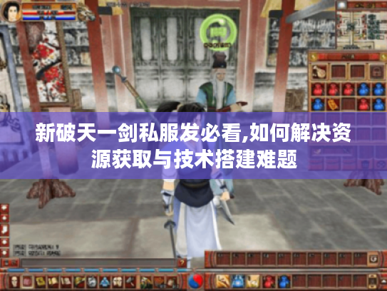 新破天一剑私服发必看,如何解决资源获取与技术搭建难题