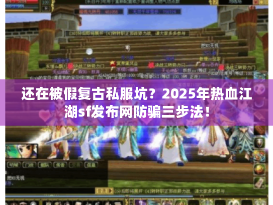 还在被假复古私服坑？2025年热血江湖sf发布网防骗三步法！