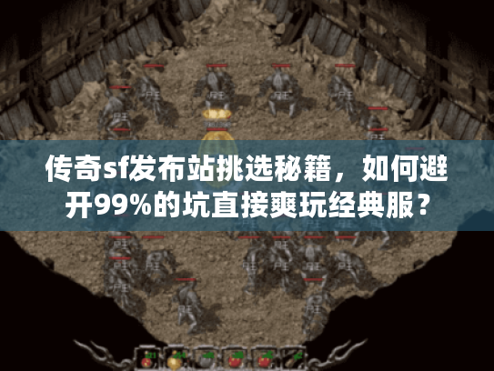 传奇sf发布站挑选秘籍，如何避开99%的坑直接爽玩经典服？
