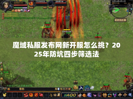 魔域私服发布网新开服怎么挑？2025年防坑四步筛选法