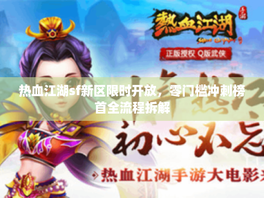 热血江湖sf新区限时开放,零门槛冲刺榜首全流程拆解 热血江湖sf新区限时开放,零门槛冲刺榜首全流程拆解