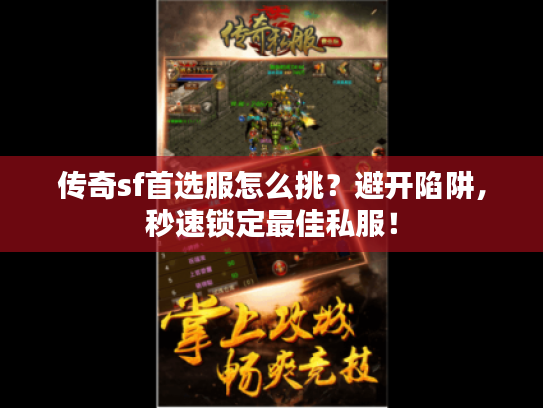 传奇sf首选服怎么挑？避开陷阱，秒速锁定最佳私服！