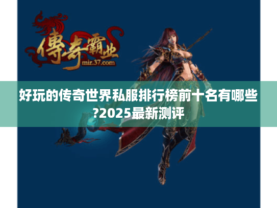 好玩的传奇世界私服排行榜前十名有哪些?2025最新测评