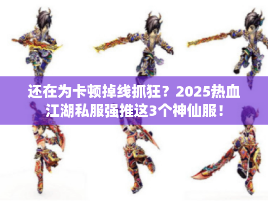 还在为卡顿掉线抓狂?2025热血江湖私服强推这3个神仙服! 还在为卡顿掉线抓狂?2025热血江湖私服强推这3个神仙服!