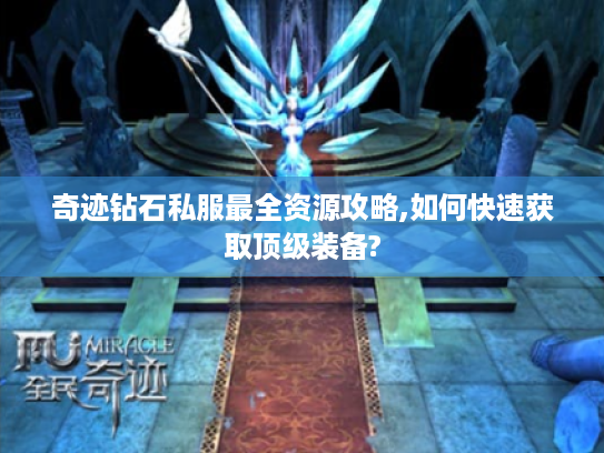 奇迹钻石私服最全资源攻略,如何快速获取顶级装备?