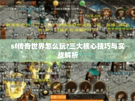 sf传奇世界怎么玩?三大核心技巧与实战解析