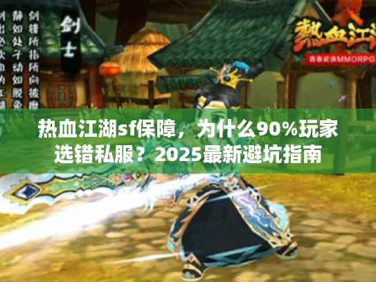 热血江湖sf保障,为什么90%玩家选错私服?2025最新避坑指南 热血江湖sf保障,为什么90%玩家选错私服?2025最新避坑指南