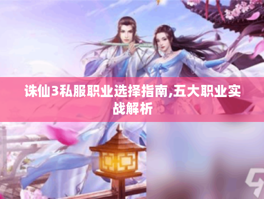 诛仙3私服职业选择指南,五大职业实战解析