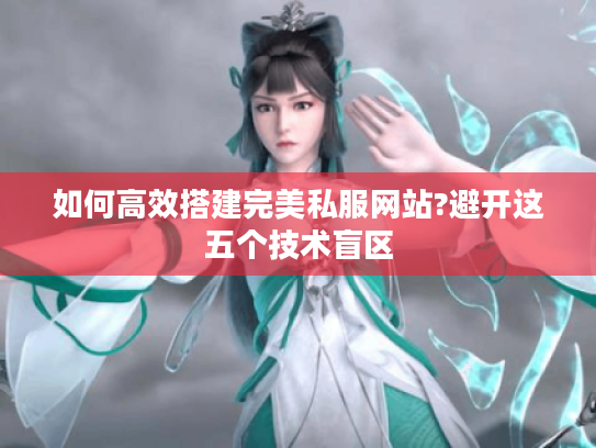 如何高效搭建完美私服网站?避开这五个技术盲区