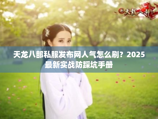 天龙八部私服发布网人气怎么刷？2025最新实战防踩坑手册