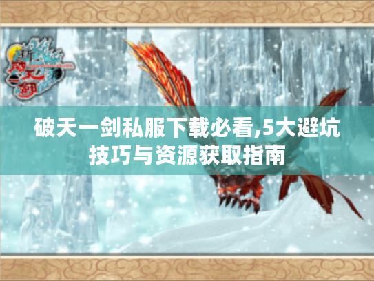 破天一剑私服下载必看,5大避坑技巧与资源获取指南