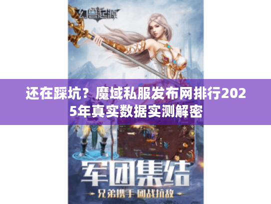还在踩坑?魔域私服发布网排行2025年真实数据实测解密 还在踩坑?魔域私服发布网排行2025年真实数据实测解密