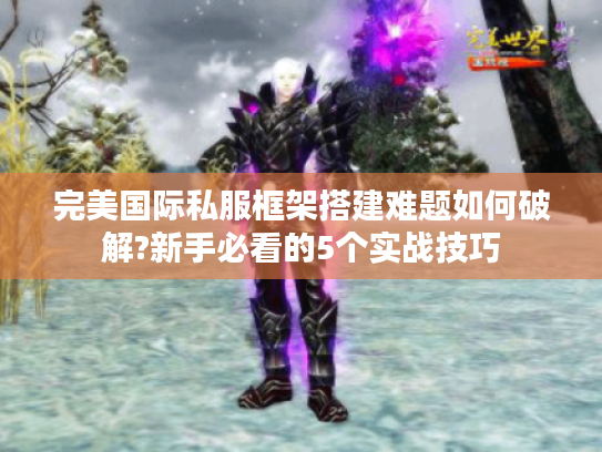 完美国际私服框架搭建难题如何破解?新手必看的5个实战技巧