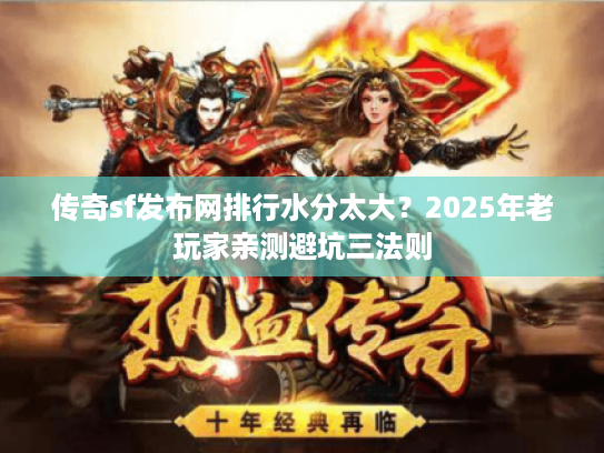 传奇sf发布网排行水分太大？2025年老玩家亲测避坑三法则