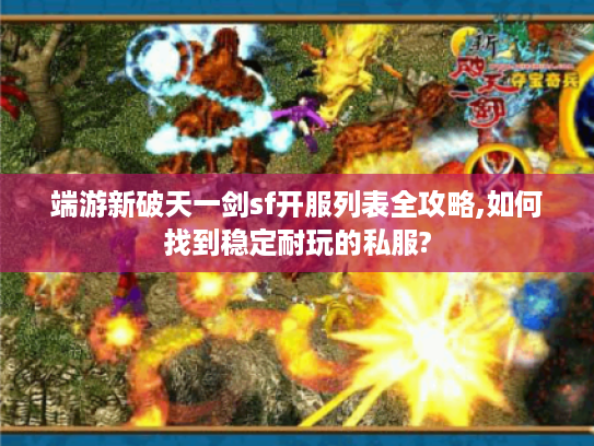 端游新破天一剑sf开服列表全攻略,如何找到稳定耐玩的私服?