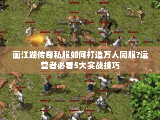 画江湖传奇私服如何打造万人同服?运营者必看5大实战技巧 画江湖传奇私服如何打造万人同服?运营者必看5大实战技巧