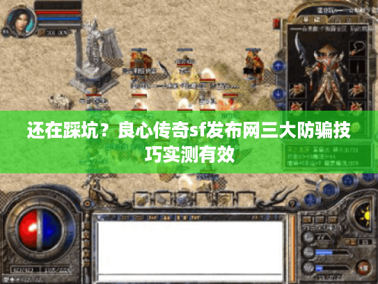 还在踩坑？良心传奇sf发布网三大防骗技巧实测有效