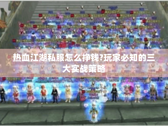 热血江湖私服怎么挣钱?玩家必知的三大实战策略