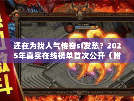 还在为找人气传奇sf发愁？2025年真实在线榜单首次公开（附避坑指南）
