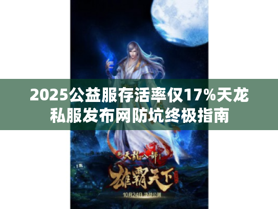 2025公益服存活率仅17%天龙私服发布网防坑终极指南