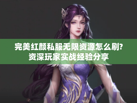 完美红颜私服无限资源怎么刷?资深玩家实战经验分享 完美红颜私服无限资源怎么刷?资深玩家实战经验分享