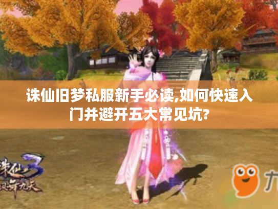 诛仙旧梦私服新手必读,如何快速入门并避开五大常见坑?