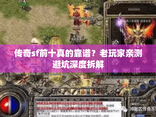 传奇sf前十真的靠谱？老玩家亲测避坑深度拆解