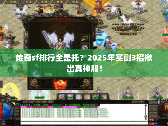 传奇sf排行全是托？2025年实测3招揪出真神服！