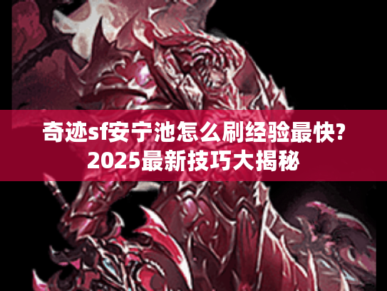 奇迹sf安宁池怎么刷经验最快?2025最新技巧大揭秘