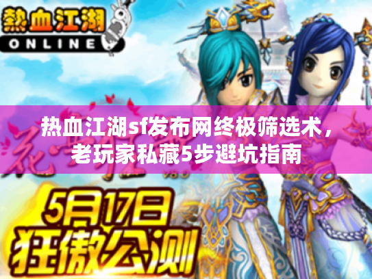 热血江湖sf发布网终极筛选术，老玩家私藏5步避坑指南