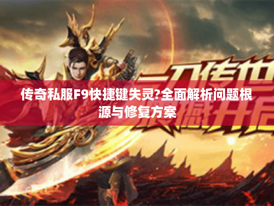 传奇私服F9快捷键失灵?全面解析问题根源与修复方案