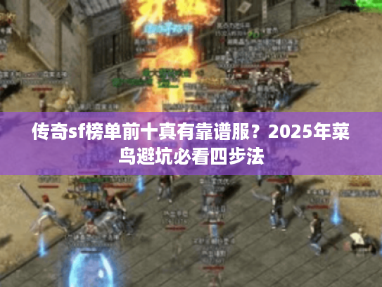 传奇sf榜单前十真有靠谱服？2025年菜鸟避坑必看四步法